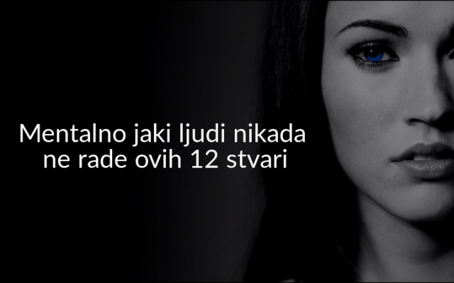 Mentalno jaki ljudi nikada ne rade ovih 12 stvari