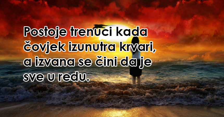 Postoje trenuci kada čovjek izunutra krvari, a izvana se čini da je sve u redu!