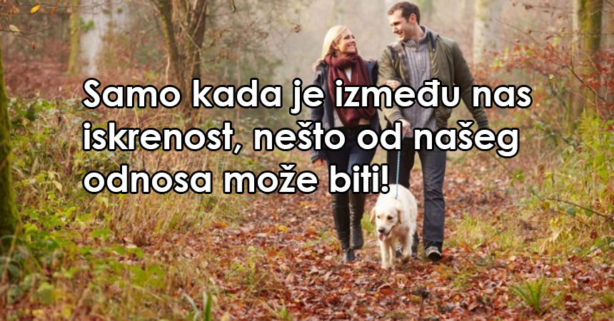 Samo kada je između nas iskrenost, nešto od našeg odnosa može biti!