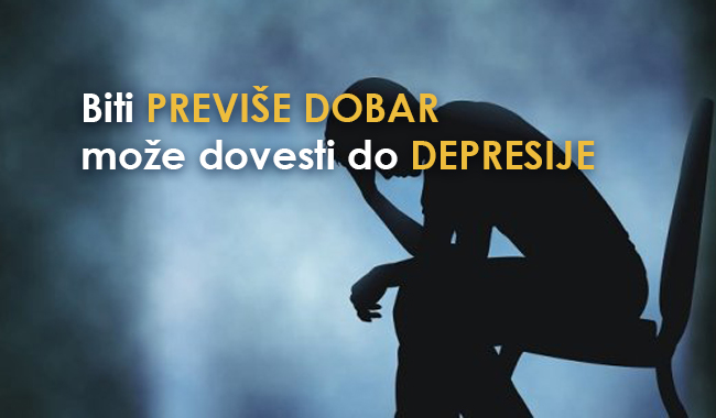 Biti PREVIŠE DOBAR može dovesti do DEPRESIJE: Vi učite DRUGE kako da postupaju sa VAMA!