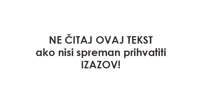 Ne čitaj ako nisi spreman prihvatiti izazov