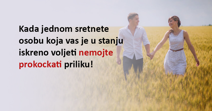 Kada jednom sretnete osobu koja vas je u stanju iskreno voljeti nemojte prokockati priliku!
