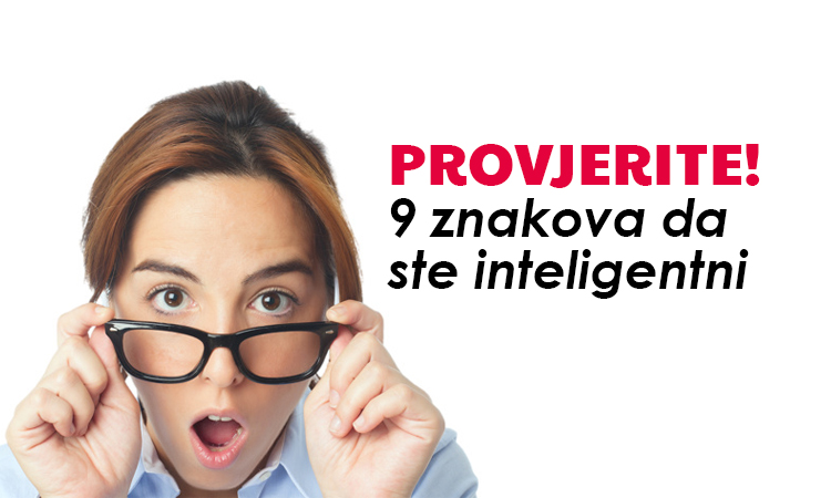 PROVJERITE ODMAH: 9 znakova da ste inteligentni, a toga niste svjesni