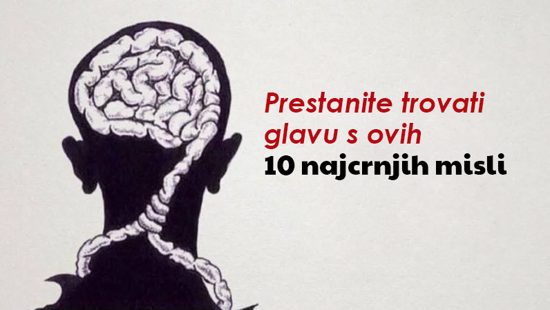 Poznati psihoterapeut upozorava: “Prestanite trovati glavu s ovih 10 najcrnjih misli!”